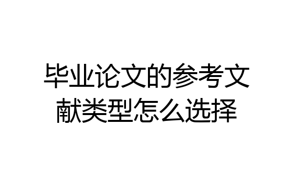 毕业论文的参考文献类型怎么选择