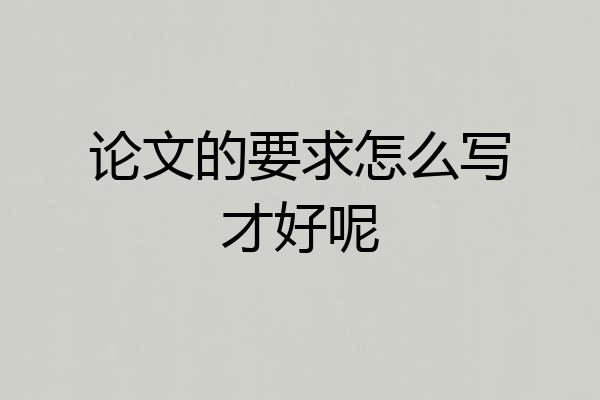 论文的要求怎么写才好呢