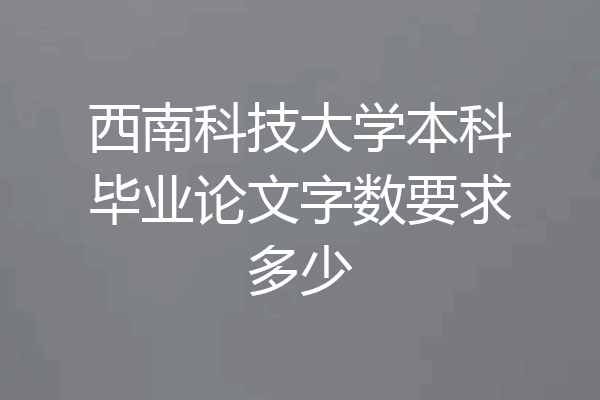 西南科技大学本科毕业论文字数要求多少