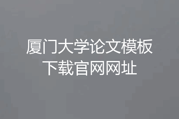 厦门大学论文模板下载官网网址