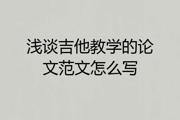 浅谈吉他教学的论文范文怎么写