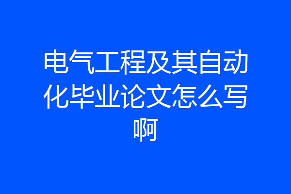 电气工程及其自动化毕业论文怎么写啊