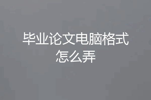 毕业论文电脑格式怎么弄