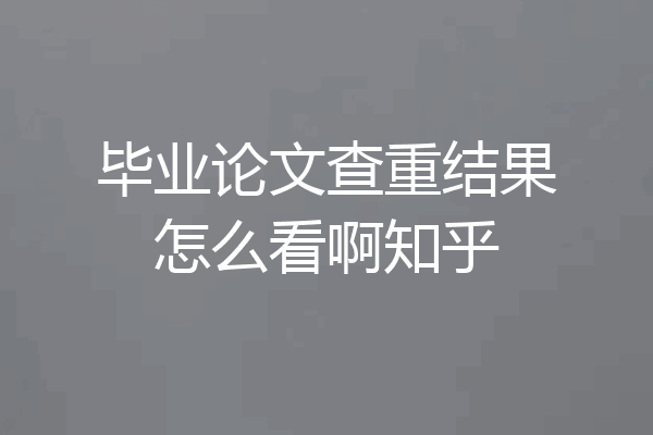毕业论文查重结果怎么看啊知乎