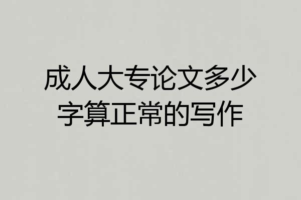 成人大专论文多少字算正常的写作
