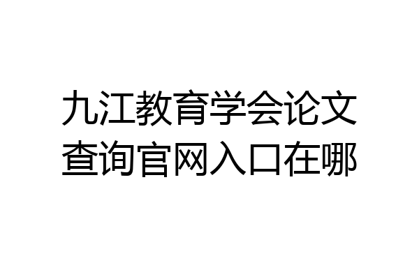 九江教育学会论文查询官网入口在哪