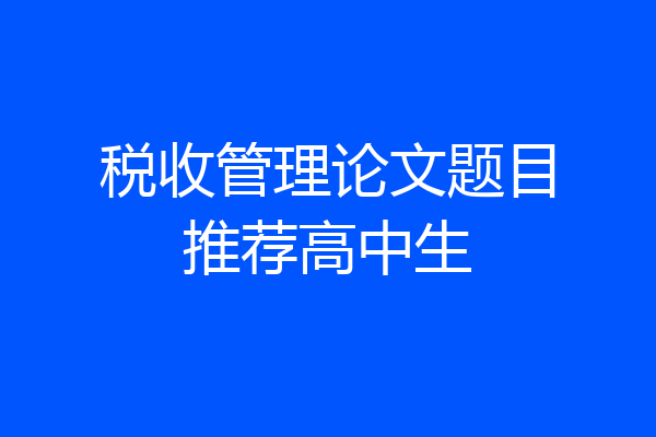 税收管理论文题目推荐高中生