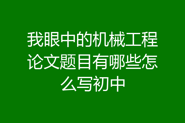 我眼中的机械工程论文题目有哪些怎么写初中