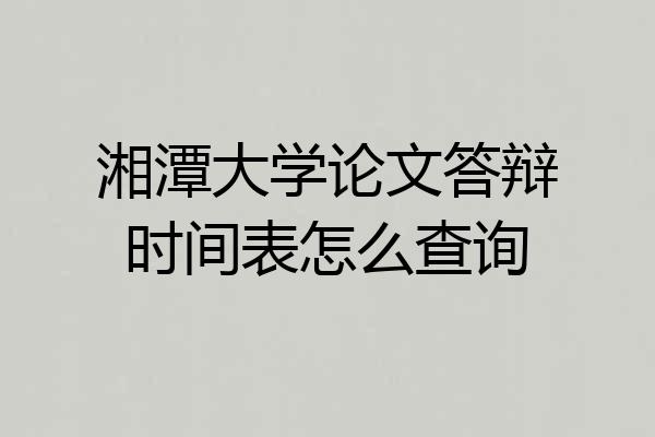 湘潭大学论文答辩时间表怎么查询