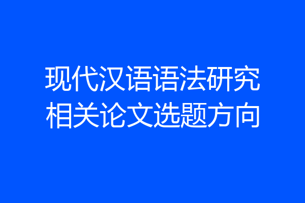 现代汉语语法研究相关论文选题方向