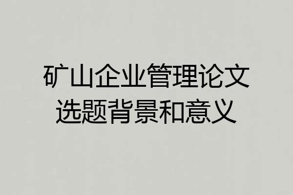 矿山企业管理论文选题背景和意义