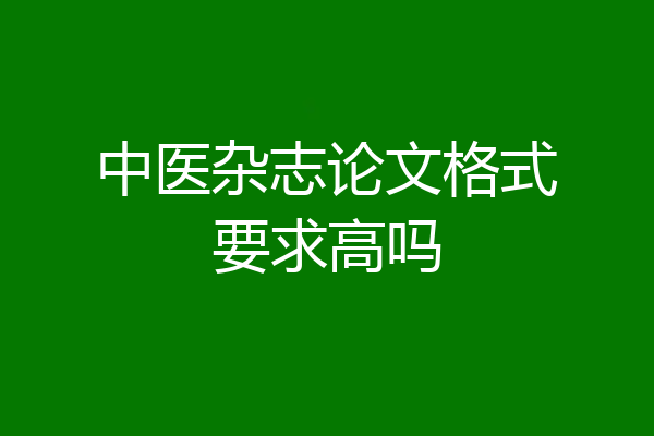 中医杂志论文格式要求高吗