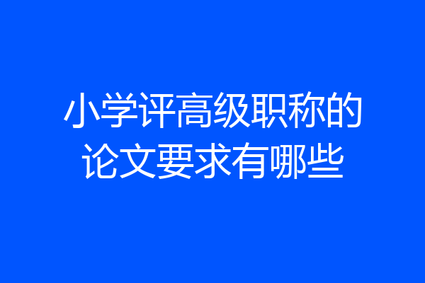 小学评高级职称的论文要求有哪些