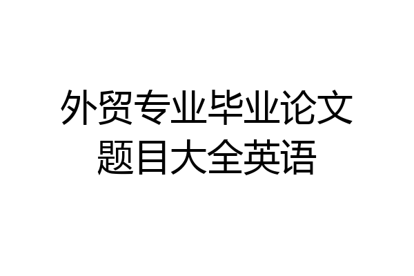 外贸专业毕业论文题目大全英语