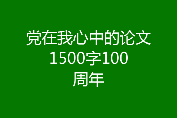 党在我心中的论文1500字100周年