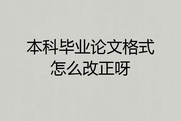 本科毕业论文格式怎么改正呀