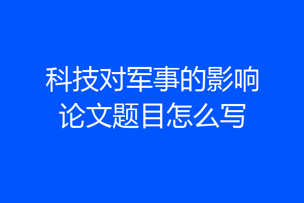 科技对军事的影响论文题目怎么写