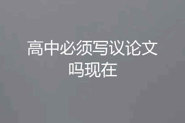 高中必须写议论文吗现在