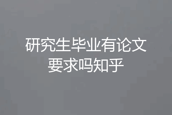 研究生毕业有论文要求吗知乎