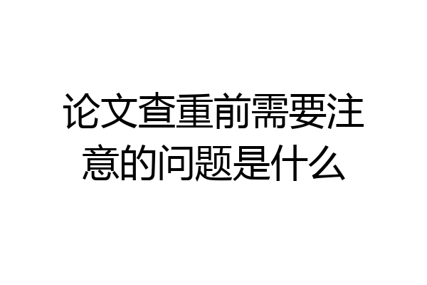 论文查重前需要注意的问题是什么