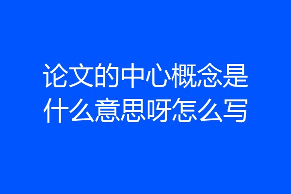 论文的中心概念是什么意思呀怎么写