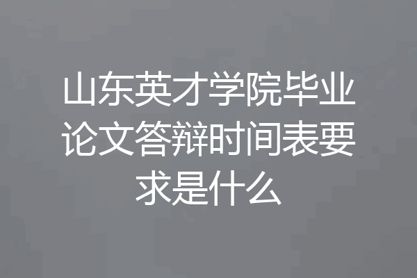 山东英才学院毕业论文答辩时间表要求是什么