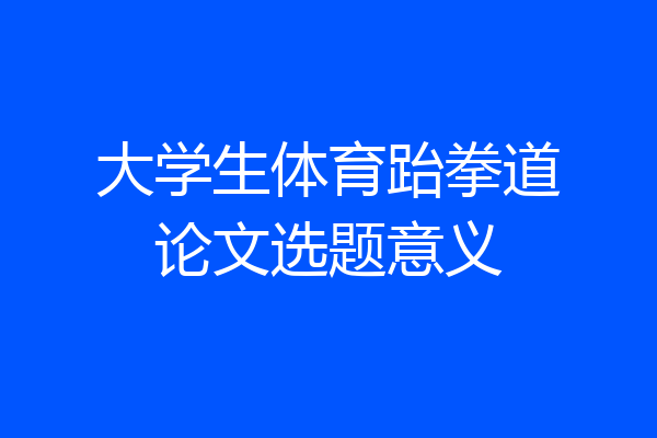 大学生体育跆拳道论文选题意义