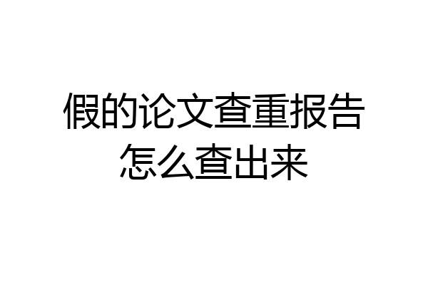 假的论文查重报告怎么查出来