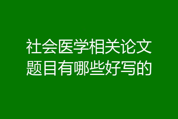 社会医学相关论文题目有哪些好写的