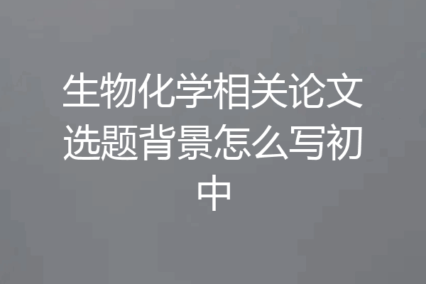 生物化学相关论文选题背景怎么写初中