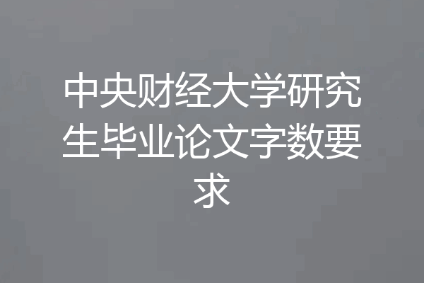 中央财经大学研究生毕业论文字数要求