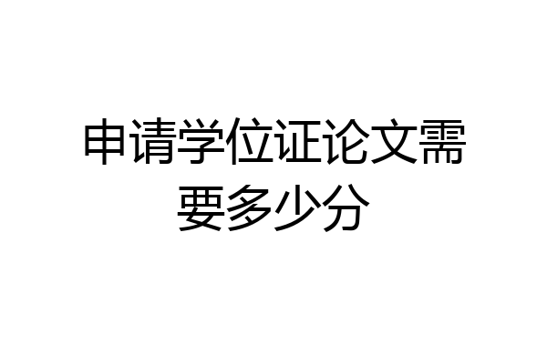申请学位证论文需要多少分