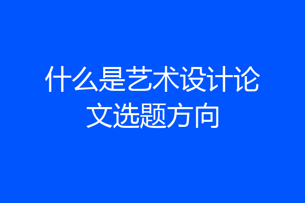 什么是艺术设计论文选题方向