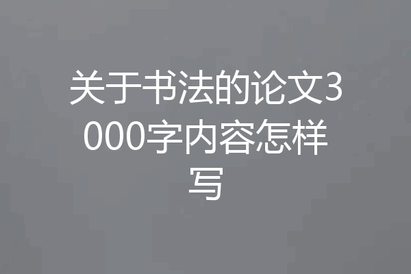 关于书法的论文3000字内容怎样写
