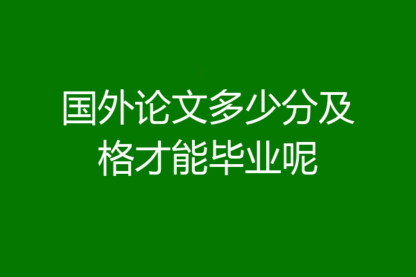 国外论文多少分及格才能毕业呢