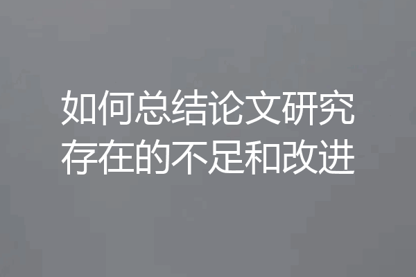 如何总结论文研究存在的不足和改进