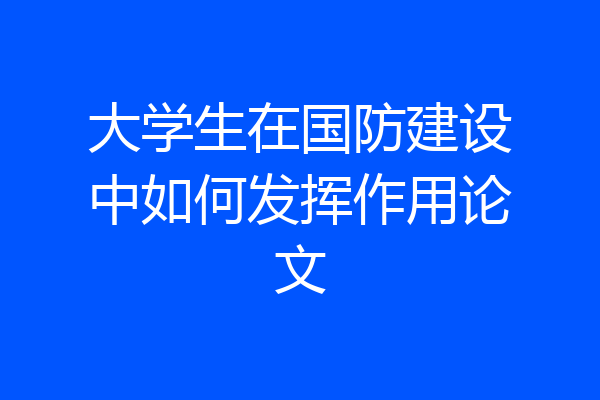 大学生在国防建设中如何发挥作用论文