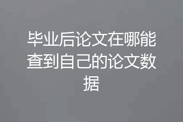 毕业后论文在哪能查到自己的论文数据