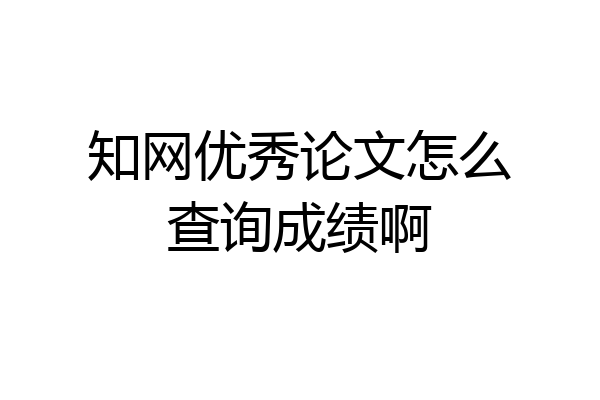 知网优秀论文怎么查询成绩啊