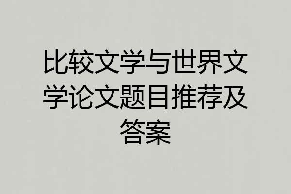 比较文学与世界文学论文题目推荐及答案
