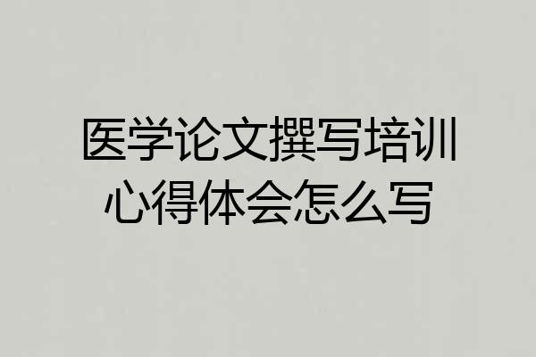 医学论文撰写培训心得体会怎么写
