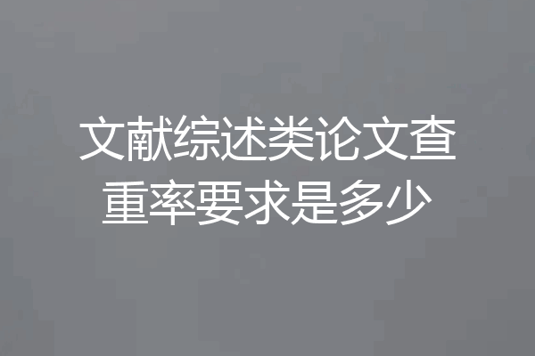 文献综述类论文查重率要求是多少