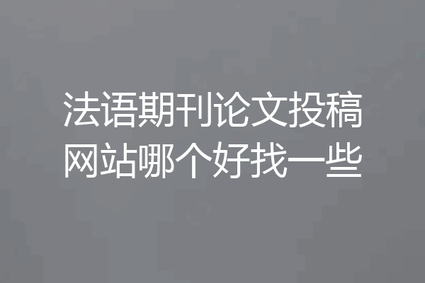 法语期刊论文投稿网站哪个好找一些