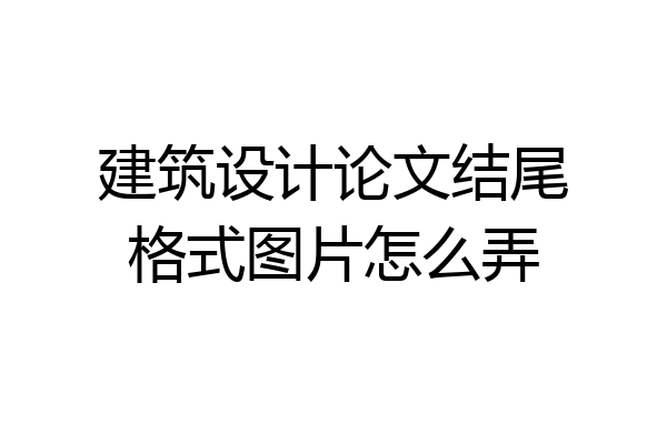 建筑设计论文结尾格式图片怎么弄
