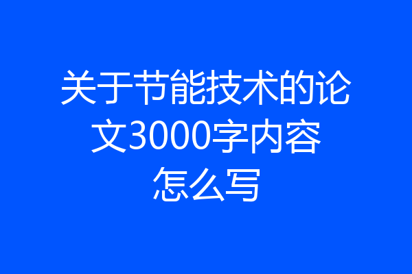 关于节能技术的论文3000字内容怎么写