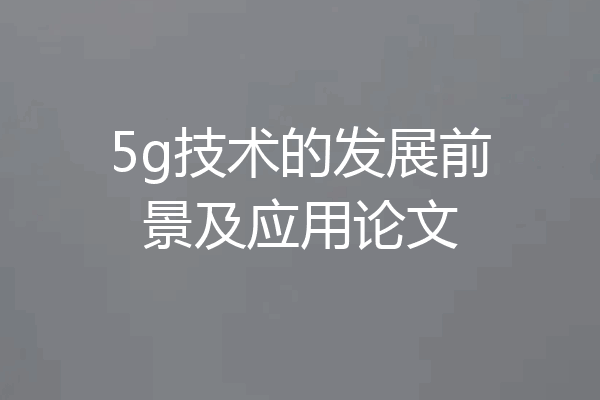 5g技术的发展前景及应用论文