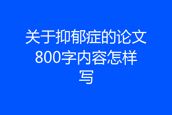 关于抑郁症的论文800字内容怎样写