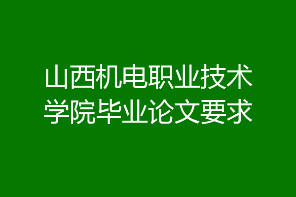 山西机电职业技术学院毕业论文要求