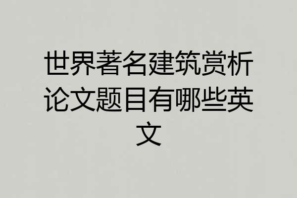 世界著名建筑赏析论文题目有哪些英文