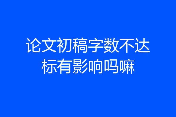 论文初稿字数不达标有影响吗嘛